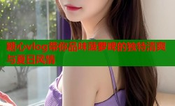 糖心vlog带你品味菠萝啤的独特清爽与夏日风情