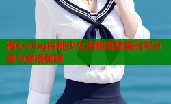 糖心vlog白桃少女洛丽塔甜美日常分享与穿搭秘籍