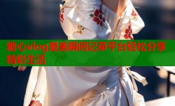 糖心vlog最美瞬间记录平台轻松分享精彩生活