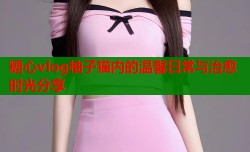 糖心vlog柚子猫内的温馨日常与治愈时光分享