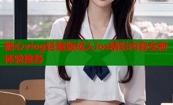 糖心vlog轻量版成人ios精彩内容全新体验推荐