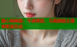 糖心锅锅酱：午夜释放，与高颜值主播零距离互动