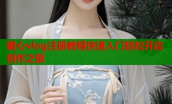 糖心vlog注册教程快速入门轻松开启创作之旅