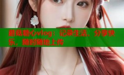 蘑菇糖心vlog：记录生活，分享快乐，随时随地上传