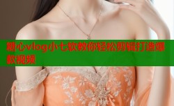 糖心vlog小七软教你轻松剪辑打造爆款视频