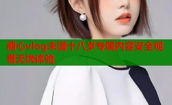 糖心vlog未满十八岁专属内容安全观看无忧体验