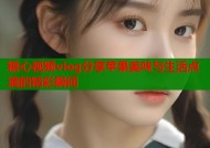 糖心视频vlog分享苹果美味与生活点滴的精彩瞬间