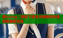 糖心vlog二维码下载全攻略教你快速获取最新资源