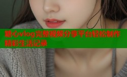 糖心vlog完整视频分享平台轻松制作精彩生活记录