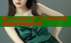 糖心vlog在线一区二区三区高清流畅观看体验尽享精彩内容