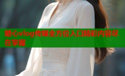 糖心vlog传媒全方位入口精彩内容尽在掌握