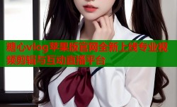 糖心vlog苹果版官网全新上线专业视频剪辑与互动直播平台