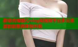 蘑菇传媒糖心vlog短视频平台多元资源智能推荐体验升级