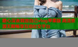糖心深夜释放自己vlog苹果版 高清资源无限畅享互动社交平台