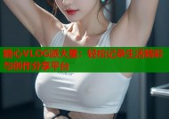 糖心VLOG派大星：轻松记录生活精彩与创作分享平台