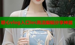 糖心vlog入口ios高清编辑分享神器