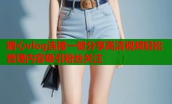 糖心vlog连接一键分享高清视频轻松管理内容吸引粉丝关注