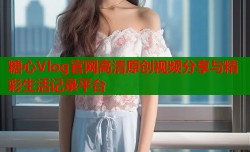 糖心Vlog官网高清原创视频分享与精彩生活记录平台