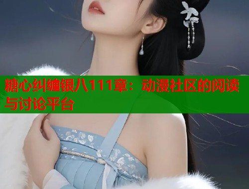 糖心纠缠银八111章：动漫社区的阅读与讨论平台  第2张