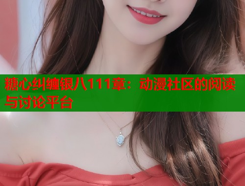 糖心纠缠银八111章：动漫社区的阅读与讨论平台  第1张