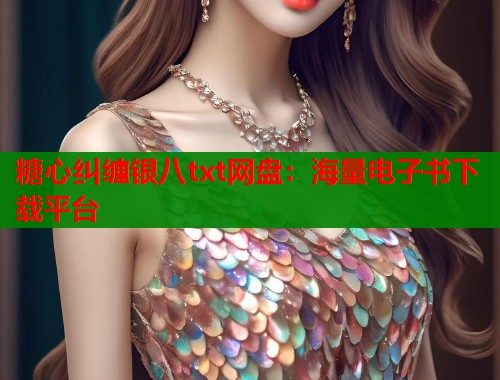 糖心纠缠银八txt网盘：海量电子书下载平台  第1张