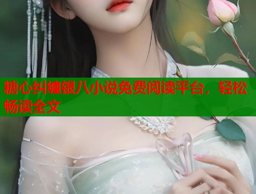 糖心纠缠银八小说免费阅读平台，轻松畅读全文  第2张