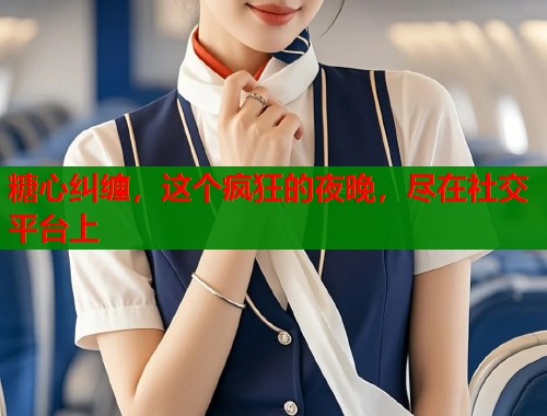 糖心纠缠，这个疯狂的夜晚，尽在社交平台上  第1张