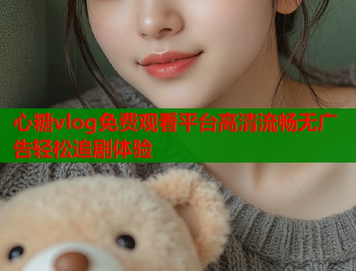 心糖vlog免费观看平台高清流畅无广告轻松追剧体验  第1张