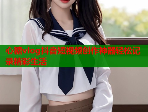 心糖vlog抖音短视频创作神器轻松记录精彩生活  第1张