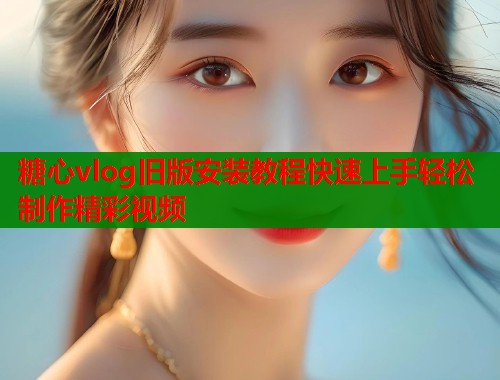 糖心vlog旧版安装教程快速上手轻松制作精彩视频  第1张