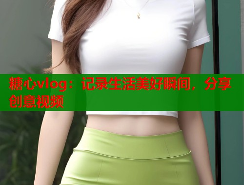 糖心vlog：记录生活美好瞬间，分享创意视频  第1张