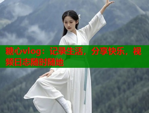 糖心vlog：记录生活，分享快乐，视频日志随时随地  第1张