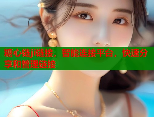 糖心链ji链接，智能连接平台，快速分享和管理链接  第1张