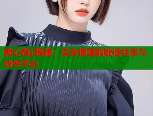 糖心链ji链接：安全便捷的数据共享与协作平台  第2张