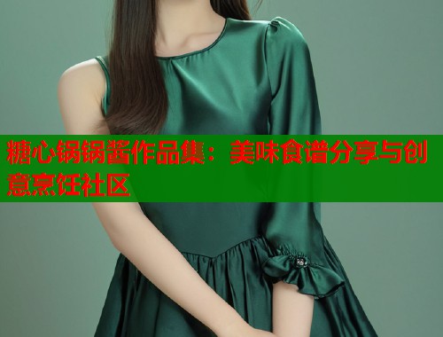 糖心锅锅酱作品集：美味食谱分享与创意烹饪社区  第1张