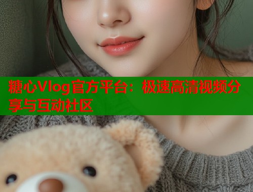 糖心Vlog官方平台：极速高清视频分享与互动社区  第1张