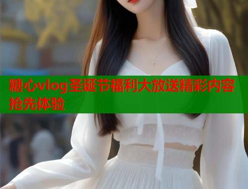 糖心vlog圣诞节福利大放送精彩内容抢先体验  第1张