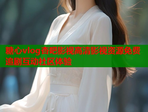 糖心vlog杏吧影视高清影视资源免费追剧互动社区体验  第1张
