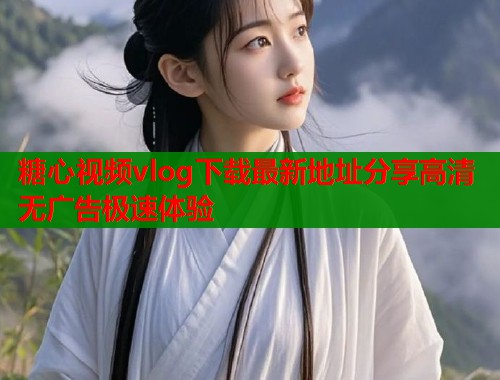 糖心视频vlog下载最新地址分享高清无广告极速体验  第1张