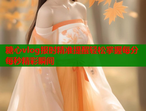 糖心vlog报时精准提醒轻松掌握每分每秒精彩瞬间  第1张