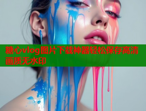 糖心vlog图片下载神器轻松保存高清画质无水印  第1张