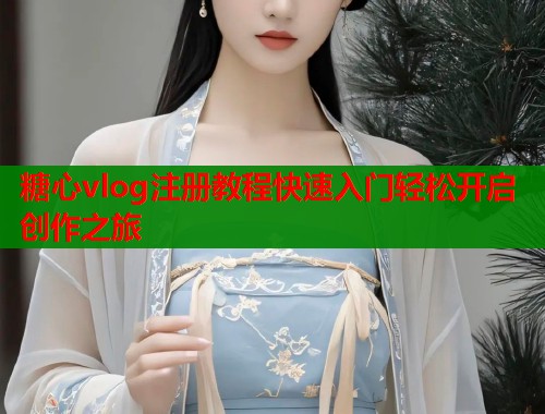 糖心vlog注册教程快速入门轻松开启创作之旅  第1张