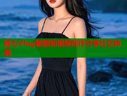 糖心Vlog糖糖短视频创作分享社交神器  第1张