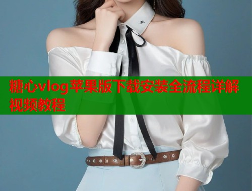 糖心vlog苹果版下载安装全流程详解视频教程  第1张