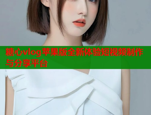 糖心vlog苹果版全新体验短视频制作与分享平台  第1张