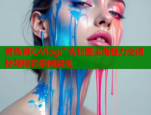 黄色糖心Vlog广告封面主角魅力全揭秘与精彩瞬间展现  第1张