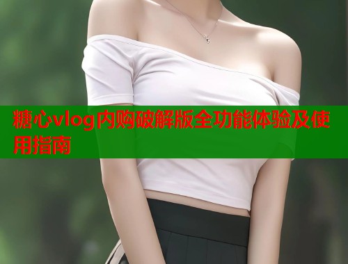 糖心vlog内购破解版全功能体验及使用指南  第1张