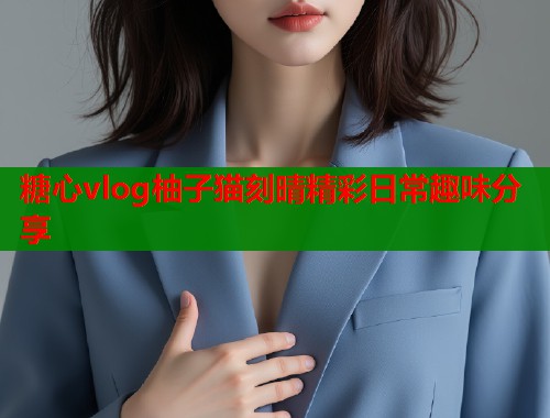 糖心vlog柚子猫刻晴精彩日常趣味分享  第2张