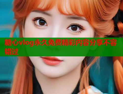 糖心vlog永久免费精彩内容分享不容错过  第2张