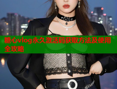 糖心vlog永久激活码获取方法及使用全攻略  第1张